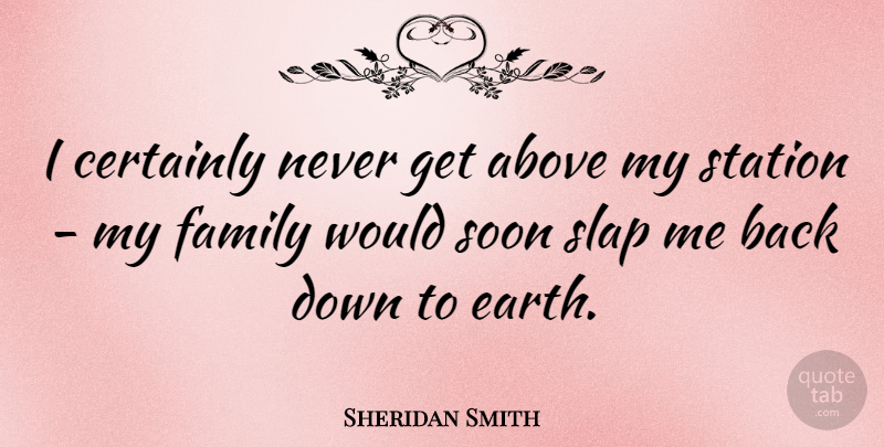 Sheridan Smith Quote About Earth, My Family, Slap: I Certainly Never Get Above...