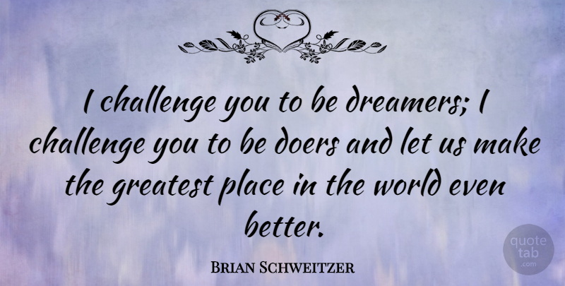 Brian Schweitzer Quote About Dream, Challenges, World: I Challenge You To Be...