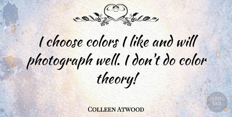 Colleen Atwood Quote About Photograph: I Choose Colors I Like...