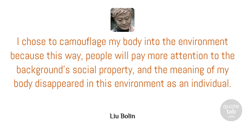 Liu Bolin Quote About Attention, Body, Chose, Environment, Meaning: I Chose To Camouflage My...