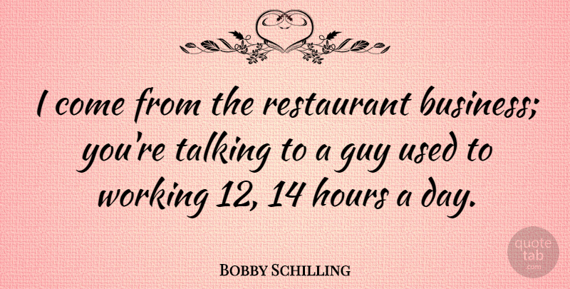 Bobby Schilling Quote About Business, Guy, Talking: I Come From The Restaurant...