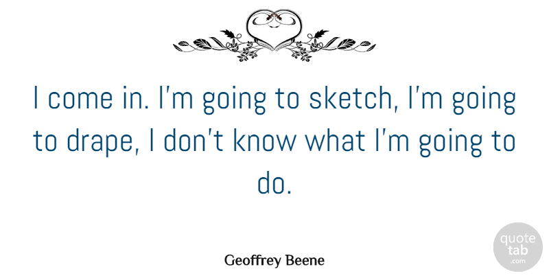 Geoffrey Beene Quote About Drapes, Knows: I Come In Im Going...