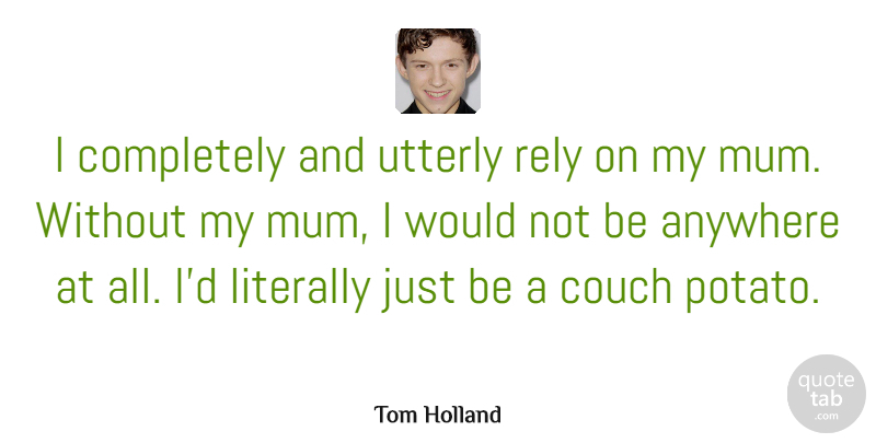 Tom Holland Quote About Couch, Literally, Rely, Utterly: I Completely And Utterly Rely...