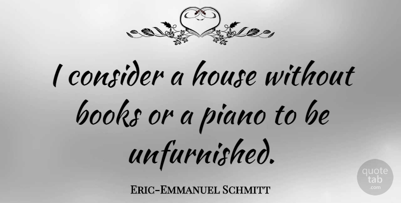 Eric-Emmanuel Schmitt Quote About Books, Consider, House, Piano: I Consider A House Without...