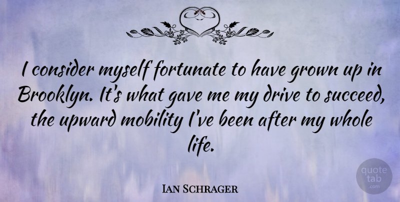 Ian Schrager Quote About Consider, Fortunate, Gave, Grown, Life: I Consider Myself Fortunate To...