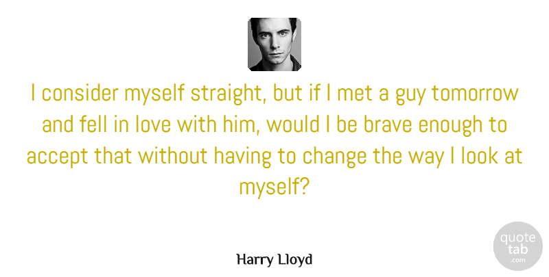 Harry Lloyd Quote About Accept, Brave, Change, Consider, Fell: I Consider Myself Straight But...