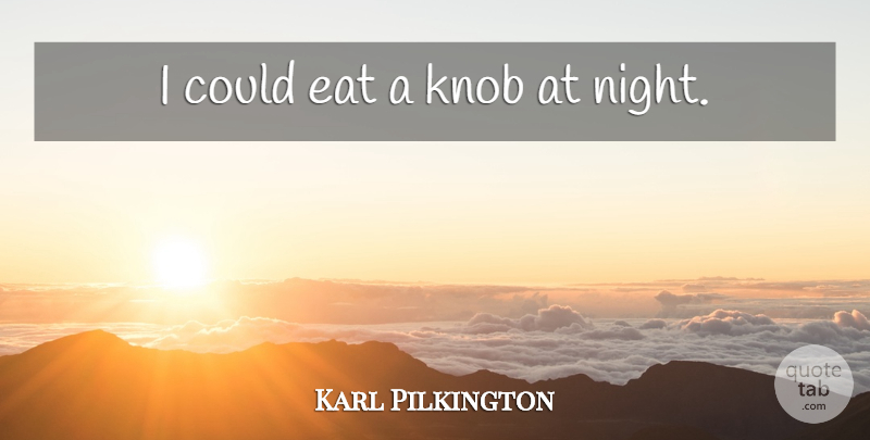 Karl Pilkington Quote About Night, Knobs: I Could Eat A Knob...