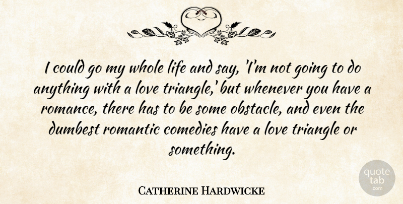 Catherine Hardwicke Quote About Comedies, Dumbest, Life, Love, Romantic: I Could Go My Whole...