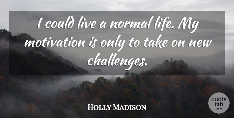 Holly Madison Quote About Motivation, Challenges, Normal: I Could Live A Normal...