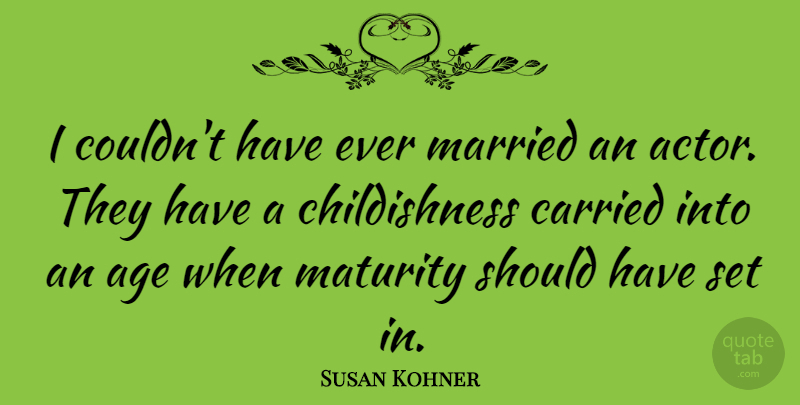 Susan Kohner Quote About Age, Carried: I Couldnt Have Ever Married...