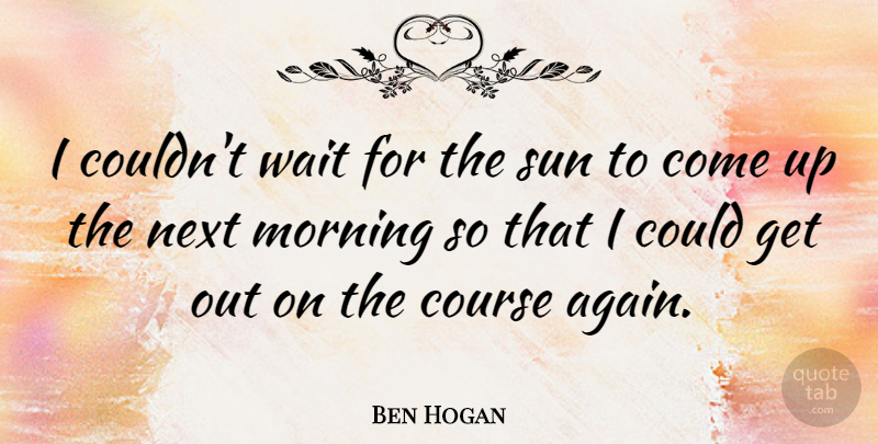 Ben Hogan Quote About American Athlete, Course, Golf, Morning, Next: I Couldnt Wait For The...