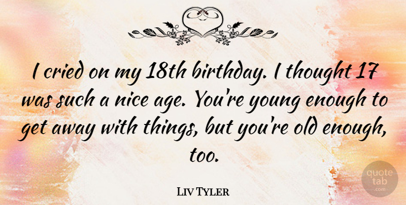 Liv Tyler Quote About Birthday, Nice, Age: I Cried On My 18th...