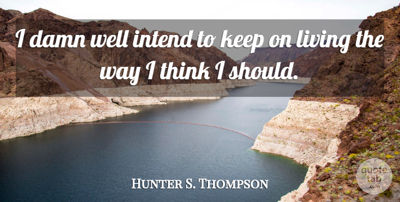 Hunter S. Thompson Quote About Thinking, Way, Should: I Damn Well Intend To...
