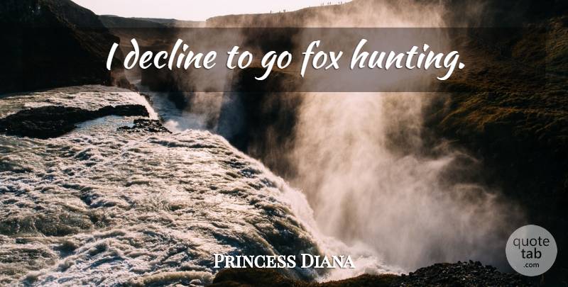 Princess Diana Quote About Hunting, Foxes, Vegetarian: I Decline To Go Fox...
