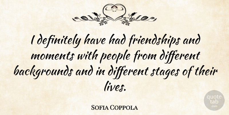 Sofia Coppola Quote About People, Different, Moments: I Definitely Have Had Friendships...