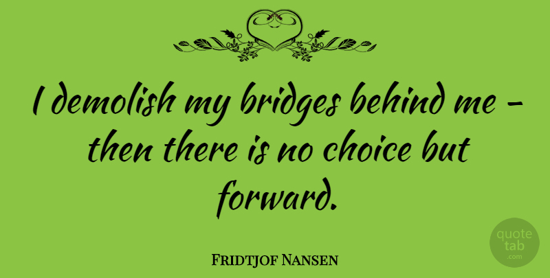 Fridtjof Nansen Quote About Moving On, Letting Go, Moving Forward: I Demolish My Bridges Behind...