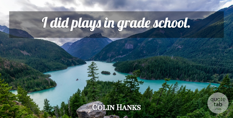 Colin Hanks Quote About School, Play, Grades: I Did Plays In Grade...