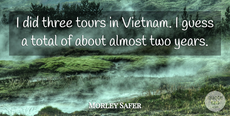 Morley Safer Quote About Years, Two, Three: I Did Three Tours In...