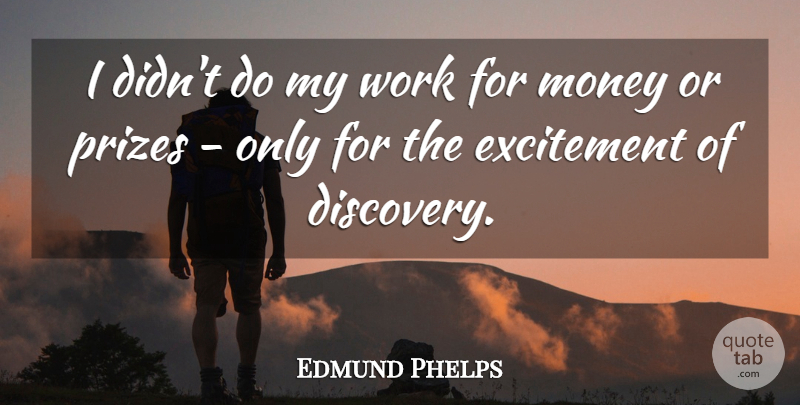 Edmund Phelps Quote About Excitement, Money, Prizes, Work: I Didnt Do My Work...