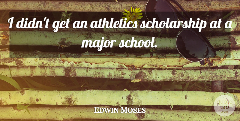 Edwin Moses Quote About School, Scholarship, Athletics: I Didnt Get An Athletics...