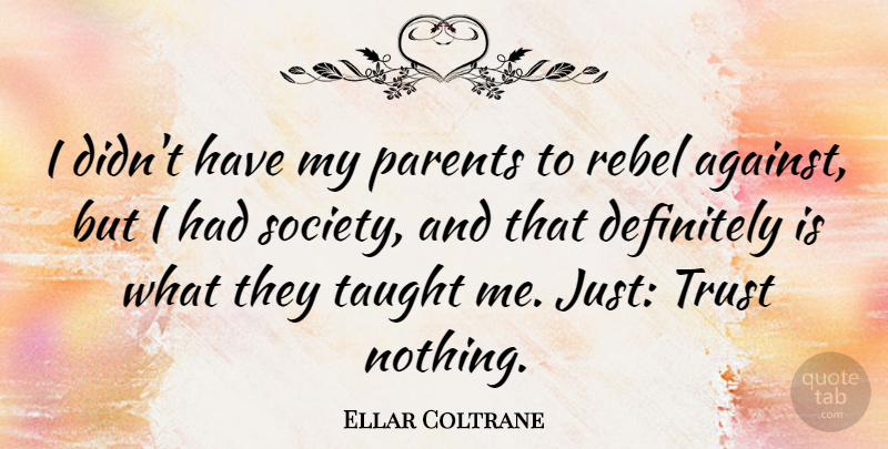 Ellar Coltrane Quote About Definitely, Rebel, Society, Taught, Trust: I Didnt Have My Parents...