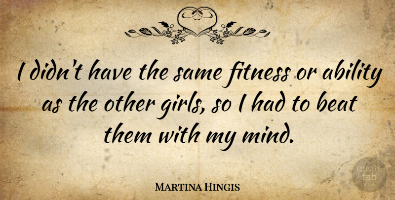 Martina Hingis Quote About Girl, Fitness, Mind: I Didnt Have The Same...