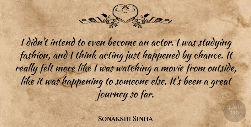 Sonakshi Sinha Quote About Acting, Chance, Felt, Great, Happened: I Didnt Intend To Even...