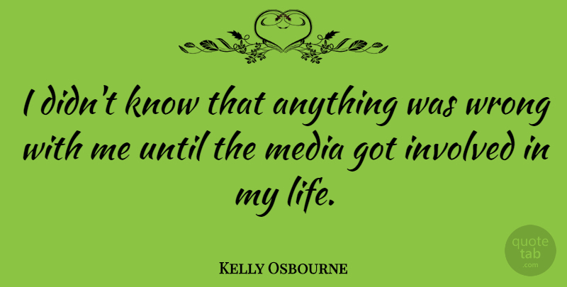 Kelly Osbourne Quote About Media, Involved, Knows: I Didnt Know That Anything...
