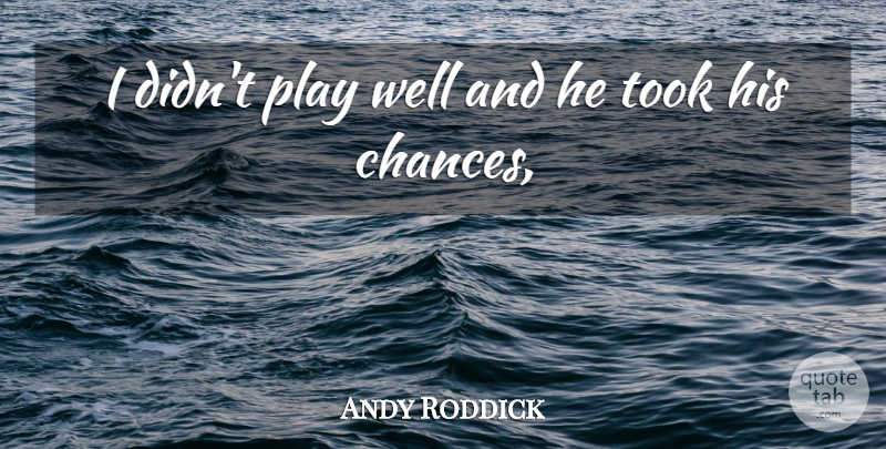 Andy Roddick Quote About Took: I Didnt Play Well And...