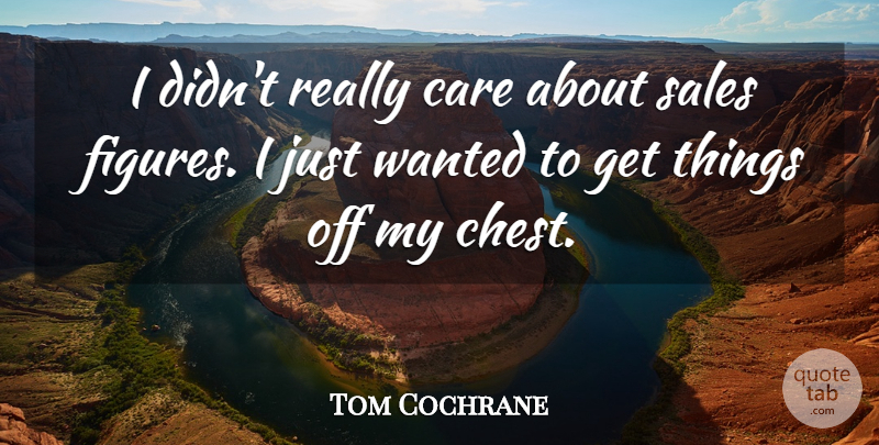 Tom Cochrane Quote About Care, Figures, Wanted: I Didnt Really Care About...
