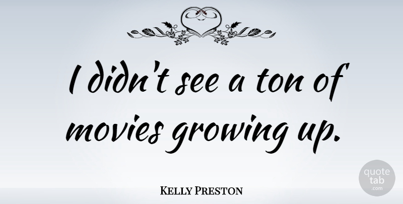 Kelly Preston Quote About Growing Up, Growing: I Didnt See A Ton...