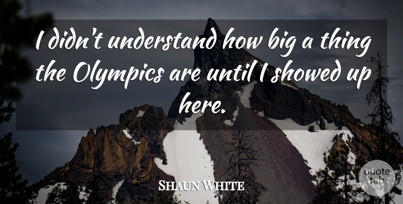Shaun White Quote About Olympics, Understand, Until: I Didnt Understand How Big...