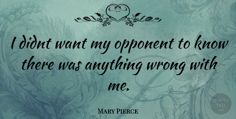 Mary Pierce Quote About Want, Opponents, Knows: I Didnt Want My Opponent...