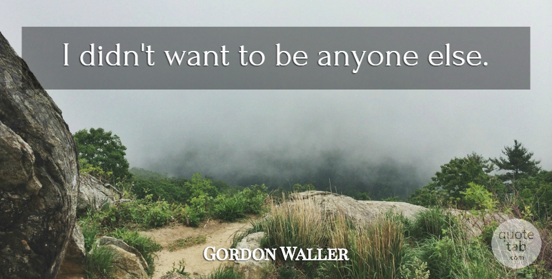 Gordon Waller Quote About Want: I Didnt Want To Be...