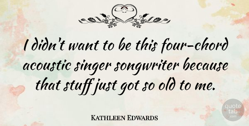 Kathleen Edwards Quote About Acoustic: I Didnt Want To Be...