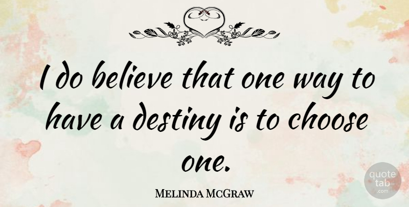Melinda McGraw Quote About Believe, Destiny, Way: I Do Believe That One...