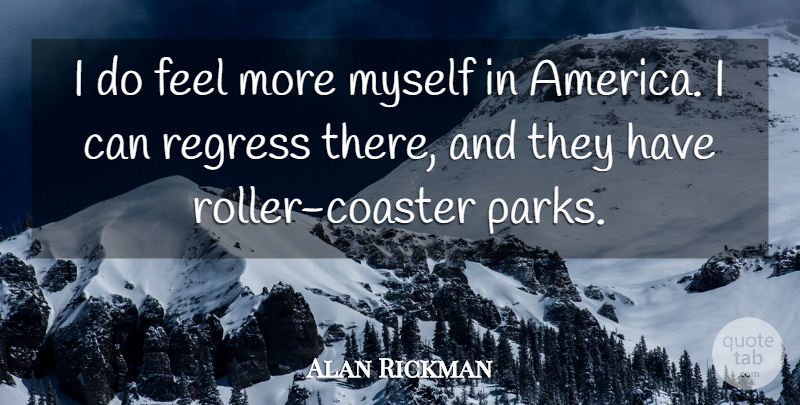 Alan Rickman Quote About America, Political, Parks: I Do Feel More Myself...