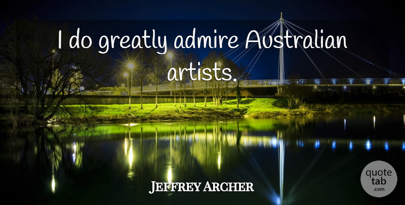 Jeffrey Archer Quote About Artist, Admire, Australian: I Do Greatly Admire Australian...