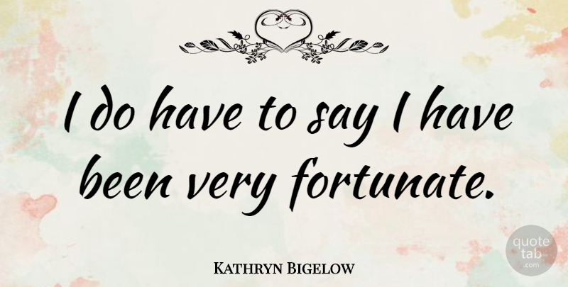 Kathryn Bigelow Quote About Has Beens, Fortunate: I Do Have To Say...