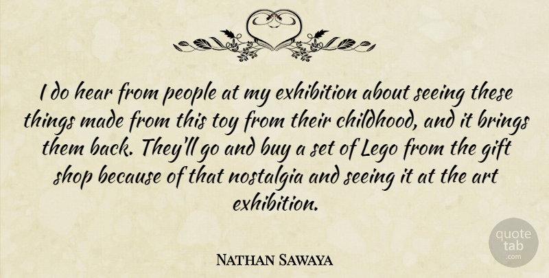 Nathan Sawaya Quote About Art, Brings, Buy, Exhibition, Gift: I Do Hear From People...