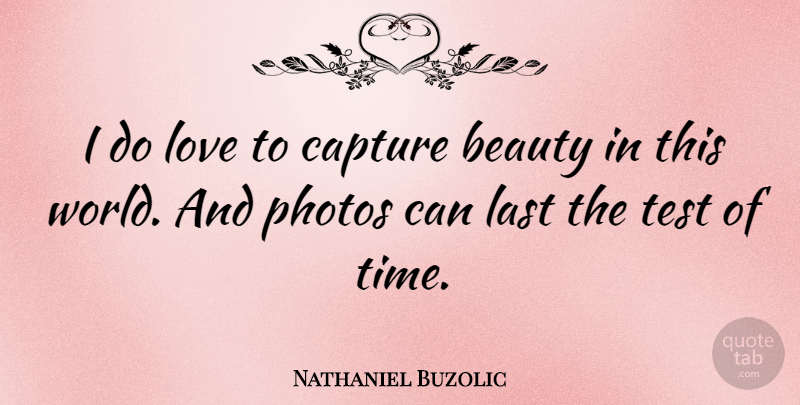 Nathaniel Buzolic Quote About Beauty, Capture, Last, Love, Photos: I Do Love To Capture...