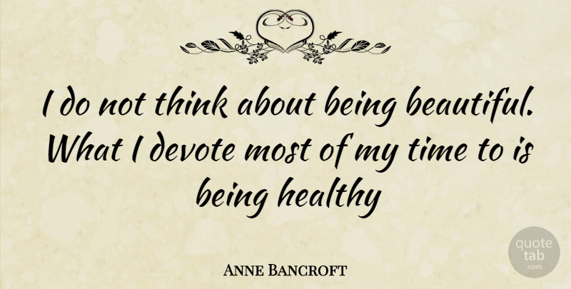 Anne Bancroft Quote About Beautiful, Thinking, Healthy: I Do Not Think About...