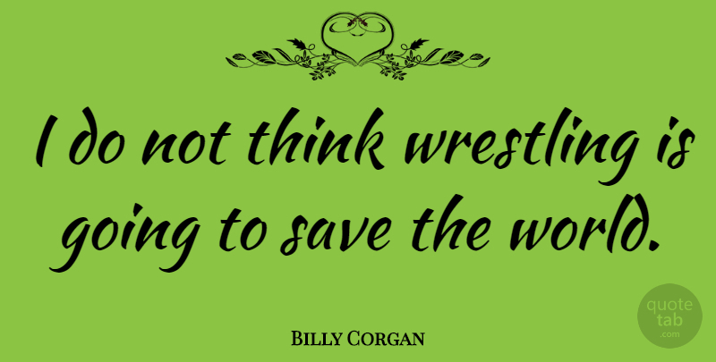 Billy Corgan Quote About Wrestling, Thinking, World: I Do Not Think Wrestling...