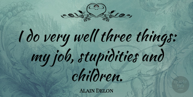 Alain Delon Quote About Jobs, Children, Stupidity: I Do Very Well Three...