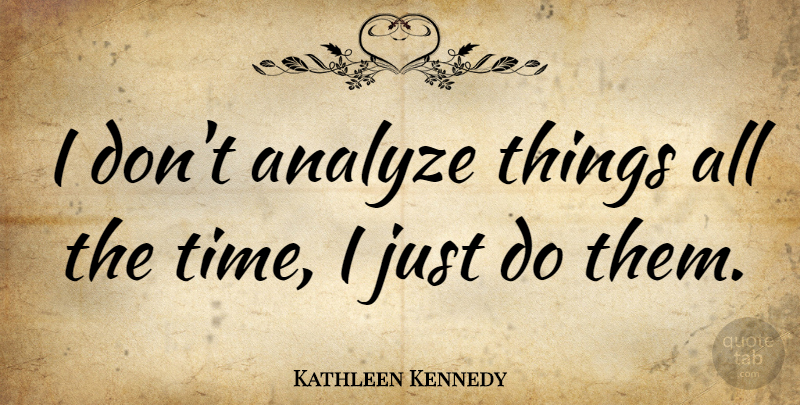 Kathleen Kennedy Quote About Time: I Dont Analyze Things All...