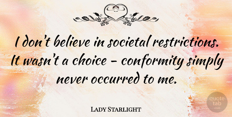 Lady Starlight Quote About Believe, Choice, Conformity, Occurred, Simply: I Dont Believe In Societal...
