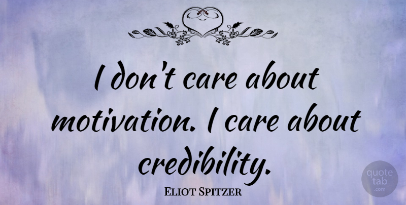Eliot Spitzer Quote About Motivational, Care, Credibility: I Dont Care About Motivation...
