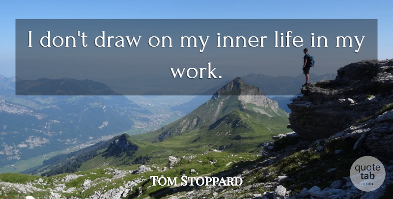 Tom Stoppard Quote About Inner, Life, Work: I Dont Draw On My...