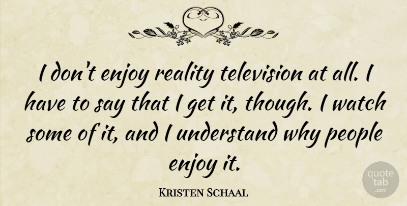 Kristen Schaal Quote About People, Understand, Watch: I Dont Enjoy Reality Television...