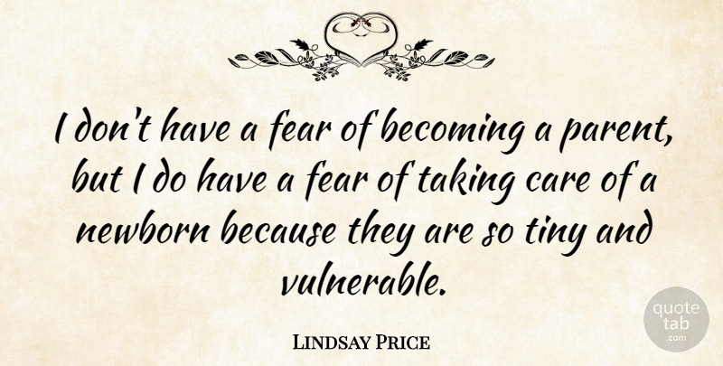 Lindsay Price Quote About Becoming, Fear, Newborn, Taking, Tiny: I Dont Have A Fear...